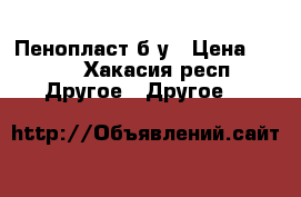 Пенопласт б/у › Цена ­ 100 - Хакасия респ. Другое » Другое   